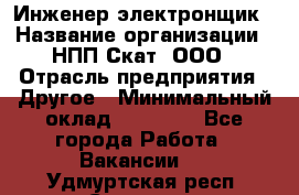 Инженер-электронщик › Название организации ­ НПП Скат, ООО › Отрасль предприятия ­ Другое › Минимальный оклад ­ 25 000 - Все города Работа » Вакансии   . Удмуртская респ.,Сарапул г.